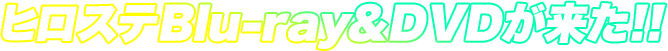 ヒロステBlu-ray&DVDが来た!!