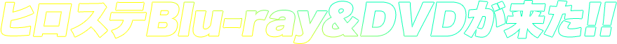 ヒロステBlu-ray&DVDが来た!!
